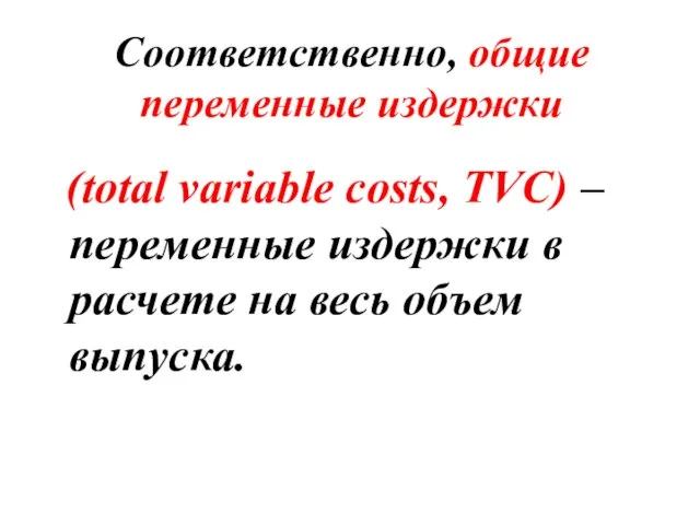 Соответственно, общие переменные издержки (total variable costs, TVC) – переменные издержки