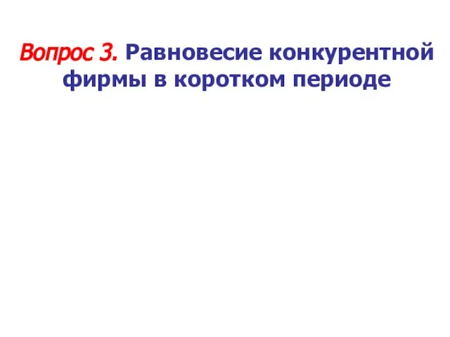 Вопрос 3. Равновесие конкурентной фирмы в коротком периоде