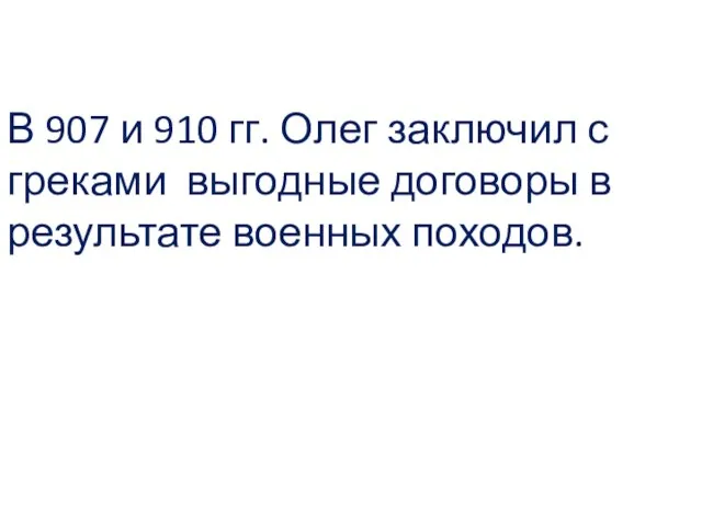 В 907 и 910 гг. Олег заключил с греками выгодные договоры в результате военных походов.