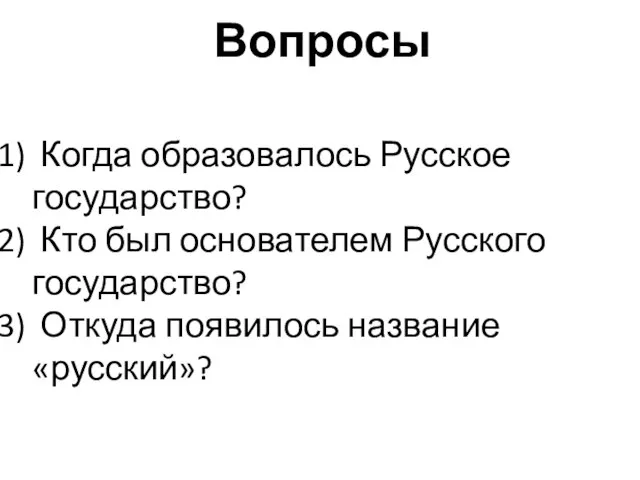 Вопросы Когда образовалось Русское государство? Кто был основателем Русского государство? Откуда появилось название «русский»?