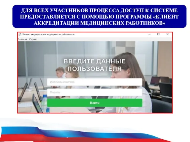 ДЛЯ ВСЕХ УЧАСТНИКОВ ПРОЦЕССА ДОСТУП К СИСТЕМЕ ПРЕДОСТАВЛЯЕТСЯ С ПОМОЩЬЮ ПРОГРАММЫ «КЛИЕНТ АККРЕДИТАЦИИ МЕДИЦИНСКИХ РАБОТНИКОВ»