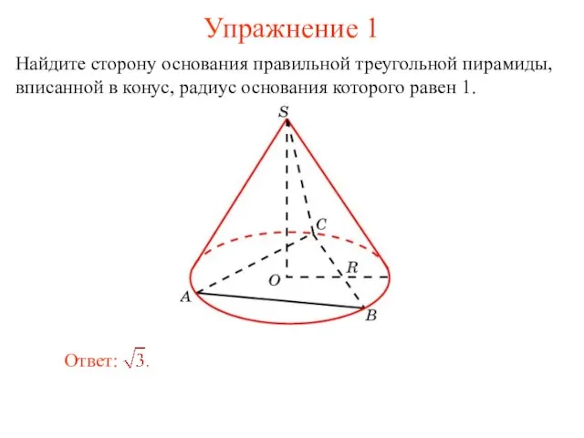 Упражнение 1 Найдите сторону основания правильной треугольной пирамиды, вписанной в конус, радиус основания которого равен 1.
