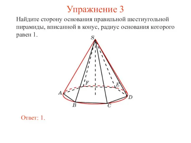 Упражнение 3 Найдите сторону основания правильной шестиугольной пирамиды, вписанной в конус,