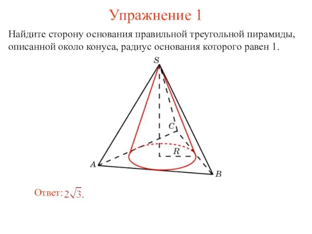 Упражнение 1 Найдите сторону основания правильной треугольной пирамиды, описанной около конуса, радиус основания которого равен 1.