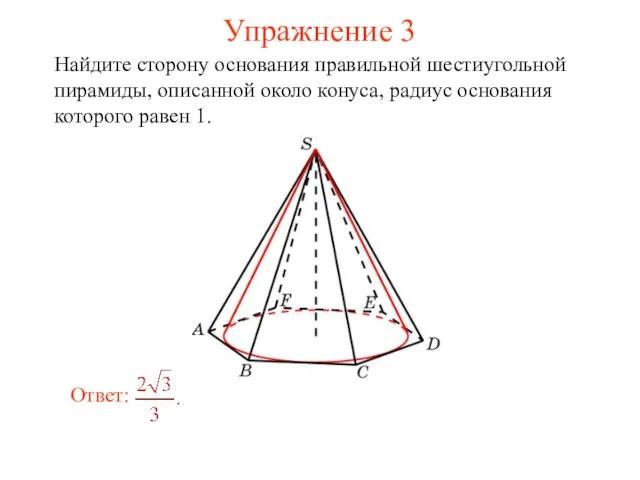 Упражнение 3 Найдите сторону основания правильной шестиугольной пирамиды, описанной около конуса, радиус основания которого равен 1.