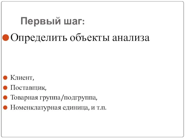 Первый шаг: Определить объекты анализа Клиент, Поставщик, Товарная группа/подгруппа, Номенклатурная единица, и т.п.