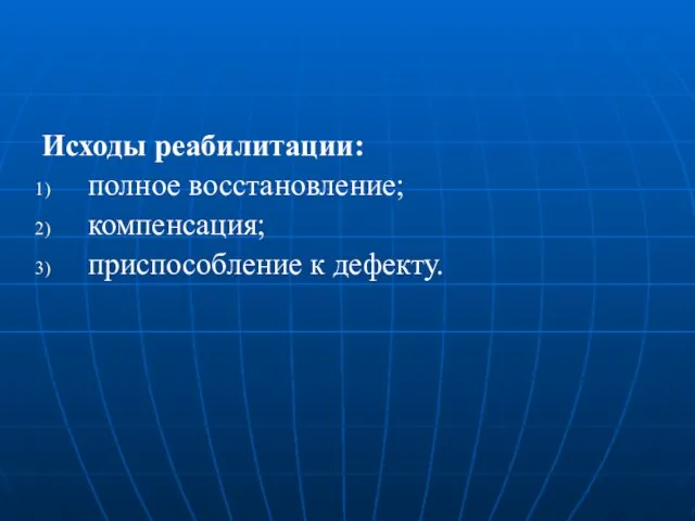 Исходы реабилитации: полное восстановление; компенсация; приспособление к дефекту.