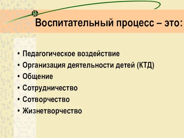 Воспитательный процесс – это: Педагогическое воздействие Организация деятельности детей (КТД) Общение Сотрудничество Сотворчество Жизнетворчество