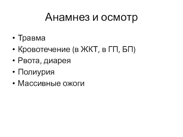 Анамнез и осмотр Травма Кровотечение (в ЖКТ, в ГП, БП) Рвота, диарея Полиурия Массивные ожоги