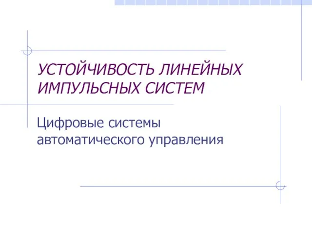 УСТОЙЧИВОСТЬ ЛИНЕЙНЫХ ИМПУЛЬСНЫХ СИСТЕМ Цифровые системы автоматического управления