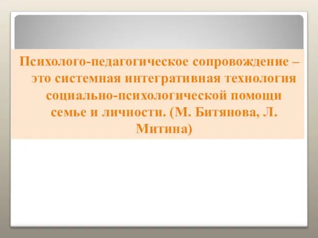 Психолого-педагогическое сопровождение – это системная интегративная технология социально-психологической помощи семье и личности. (М. Битянова, Л. Митина)