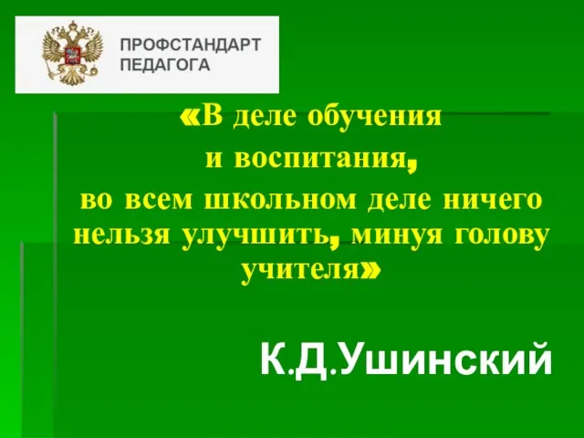 «В деле обучения и воспитания, во всем школьном деле ничего нельзя улучшить, минуя голову учителя» К.Д.Ушинский