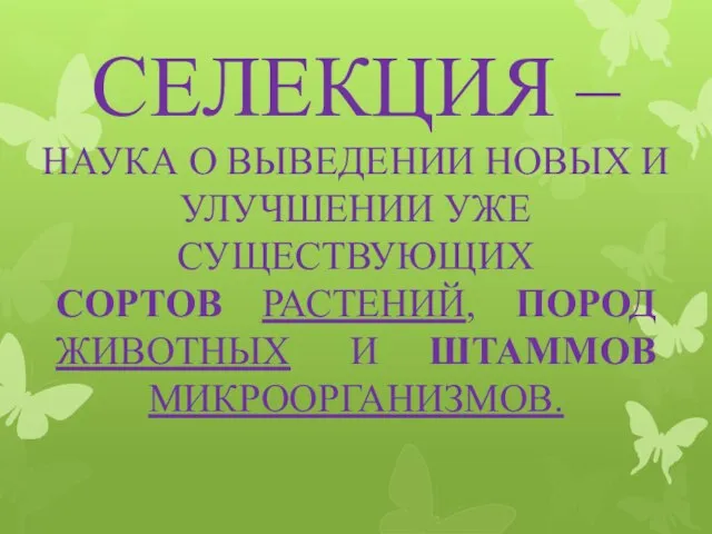 СЕЛЕКЦИЯ – НАУКА О ВЫВЕДЕНИИ НОВЫХ И УЛУЧШЕНИИ УЖЕ СУЩЕСТВУЮЩИХ СОРТОВ