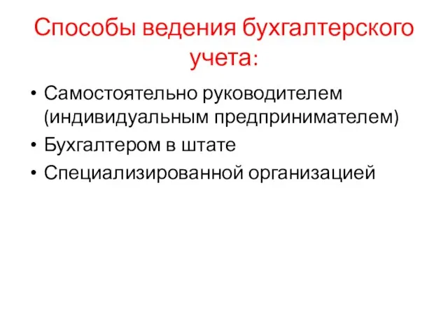 Способы ведения бухгалтерского учета: Самостоятельно руководителем (индивидуальным предпринимателем) Бухгалтером в штате Специализированной организацией