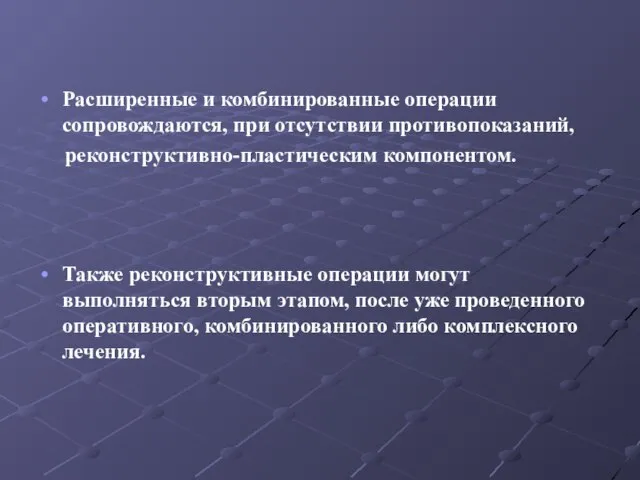 Расширенные и комбинированные операции сопровождаются, при отсутствии противопоказаний, реконструктивно-пластическим компонентом. Также