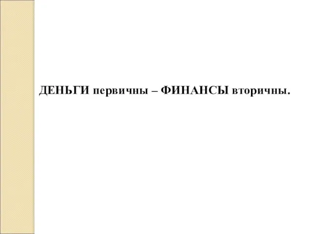 ДЕНЬГИ первичны – ФИНАНСЫ вторичны.