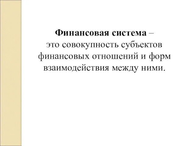 Финансовая система – это совокупность субъектов финансовых отношений и форм взаимодействия между ними.