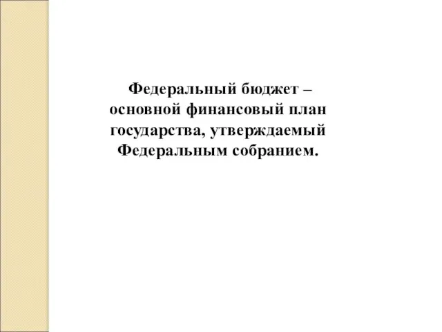 Федеральный бюджет – основной финансовый план государства, утверждаемый Федеральным собранием.