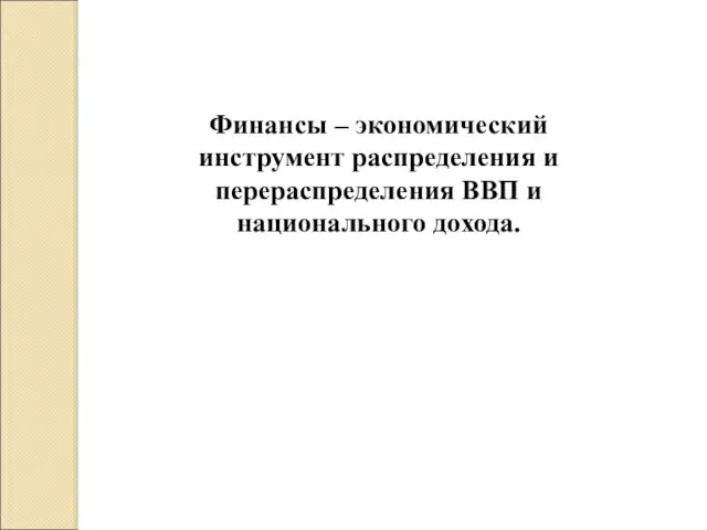 Финансы – экономический инструмент распределения и перераспределения ВВП и национального дохода.