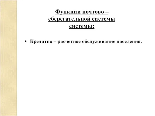 Функции почтово – сберегательной системы системы: Кредитно – расчетное обслуживание населения.