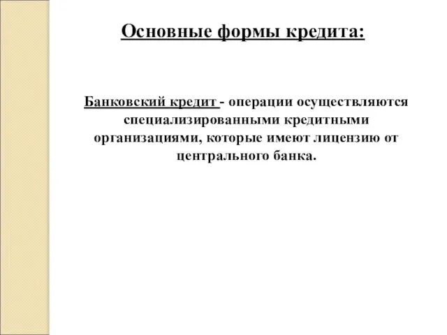 Основные формы кредита: Банковский кредит - операции осуществляются специализированными кредитными организациями,