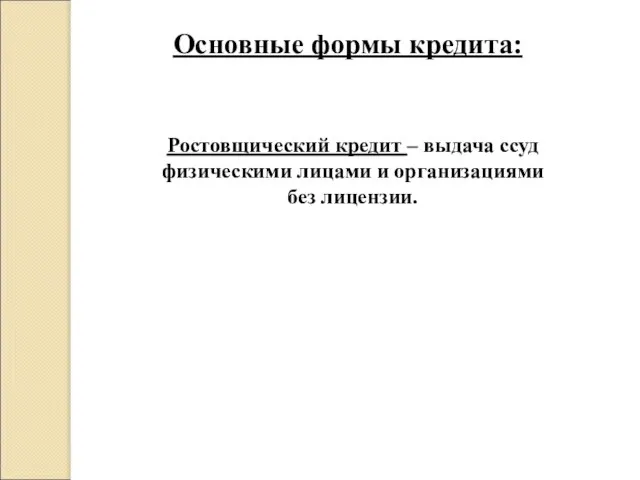 Основные формы кредита: Ростовщический кредит – выдача ссуд физическими лицами и организациями без лицензии.