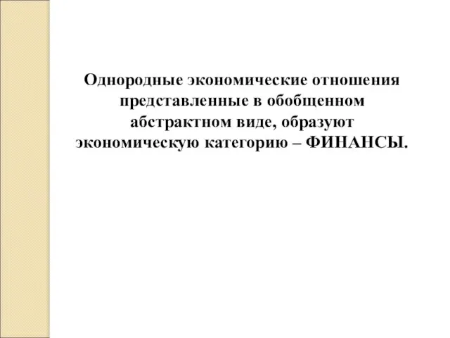 Однородные экономические отношения представленные в обобщенном абстрактном виде, образуют экономическую категорию – ФИНАНСЫ.