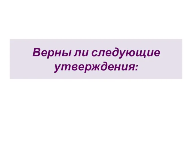 Верны ли следующие утверждения: