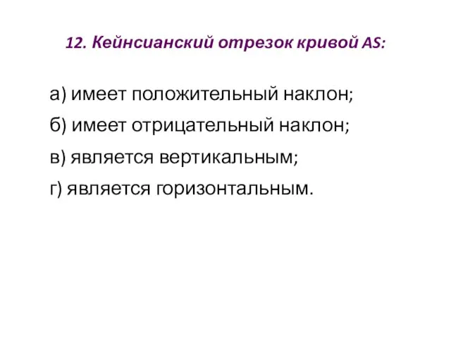 12. Кейнсианский отрезок кривой AS: а) имеет положительный наклон; б) имеет