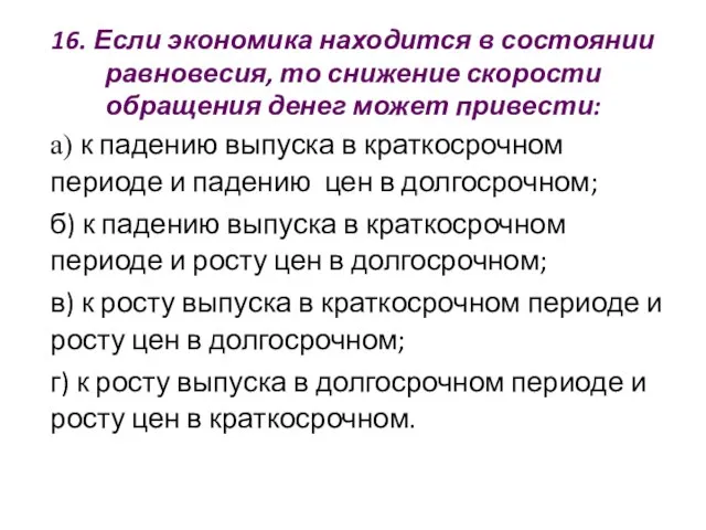 16. Если экономика находится в состоянии равновесия, то снижение скорости обращения