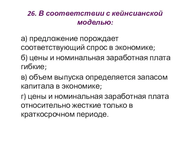 26. В соответствии с кейнсианской моделью: а) предложение порождает соответствующий спрос