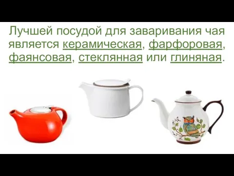 Лучшей посудой для заваривания чая является керамическая, фарфоровая, фаянсовая, стеклянная или глиняная.