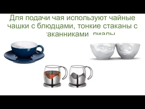 Для подачи чая используют чайные чашки с блюдцами, тонкие стаканы с подстаканниками, пиалы.