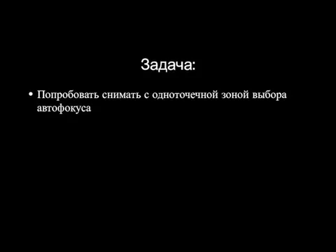 Задача: Попробовать снимать с одноточечной зоной выбора автофокуса