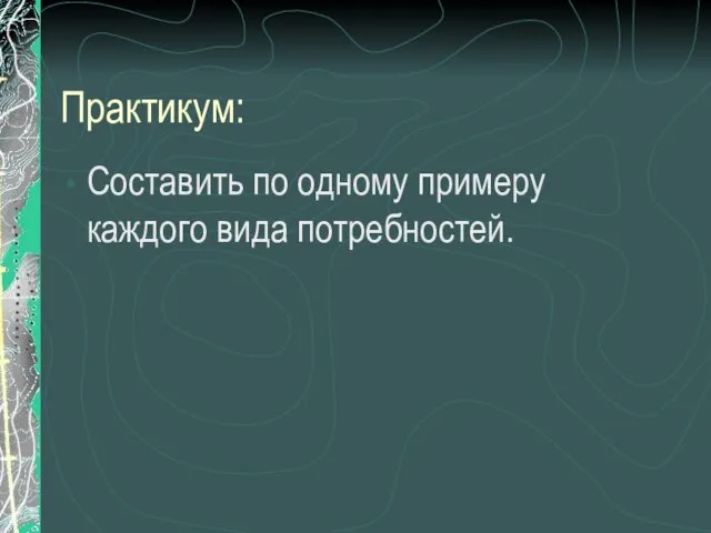 Практикум: Составить по одному примеру каждого вида потребностей.