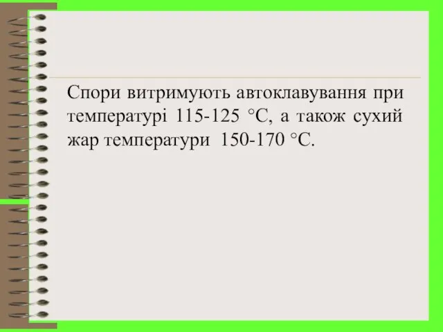 Спори витримують автоклавування при температурі 115-125 °C, а також сухий жар температури 150-170 °C.