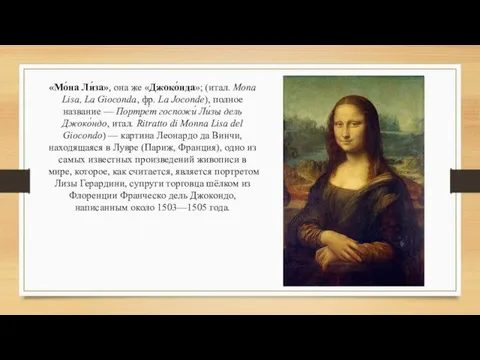 «Мо́на Ли́за», она же «Джоко́нда»; (итал. Mona Lisa, La Gioconda, фр.