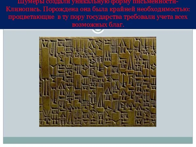 Шумеры создали уникальную форму письменности-Клинопись. Порождена она была крайней необходимостью: процветающие