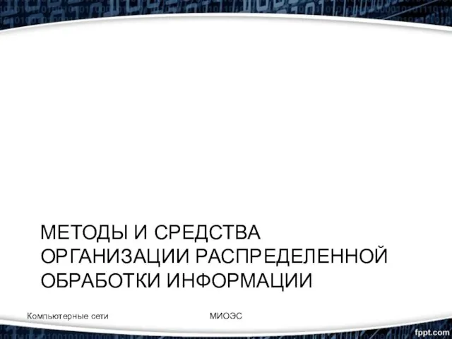 МЕТОДЫ И СРЕДСТВА ОРГАНИЗАЦИИ РАСПРЕДЕЛЕННОЙ ОБРАБОТКИ ИНФОРМАЦИИ Компьютерные сети МИОЭС