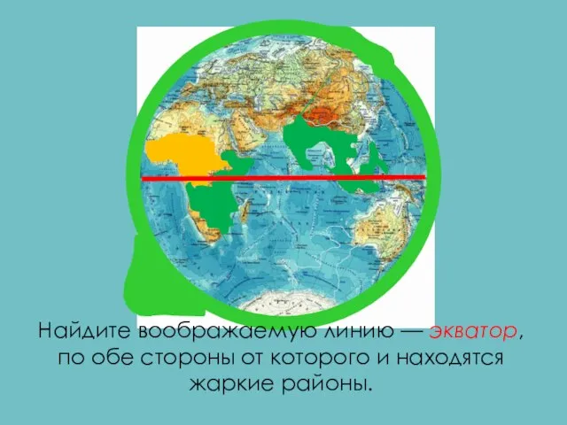 Найдите воображаемую линию — экватор, по обе стороны от которого и находятся жаркие районы.