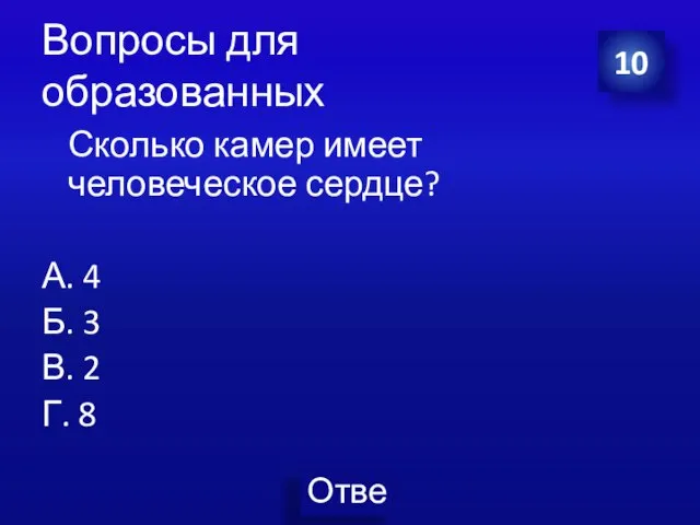 Вопросы для образованных Сколько камер имеет человеческое сердце? А. 4 Б.