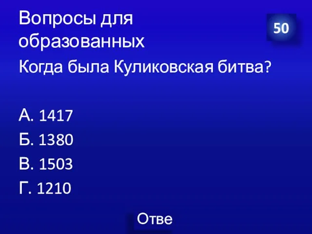 Вопросы для образованных Когда была Куликовская битва? А. 1417 Б. 1380 В. 1503 Г. 1210 50