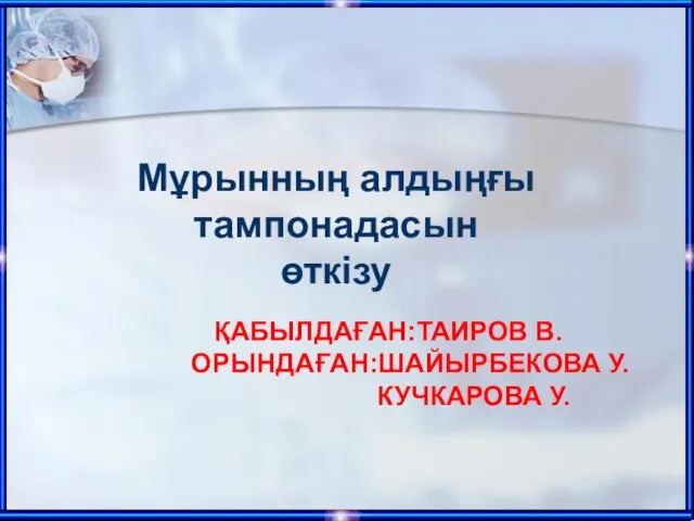 ҚАБЫЛДАҒАН:ТАИРОВ В. ОРЫНДАҒАН:ШАЙЫРБЕКОВА У. КУЧКАРОВА У. Мұрынның алдыңғы тампонадасын өткізу