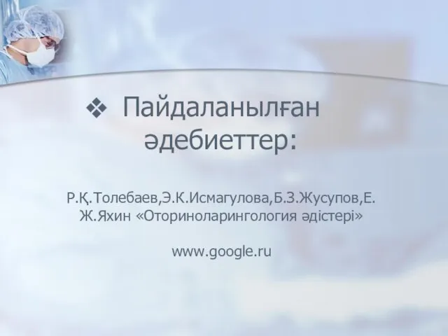 Пайдаланылған әдебиеттер: Р.Қ.Толебаев,Э.К.Исмагулова,Б.З.Жусупов,Е.Ж.Яхин «Оториноларингология әдістері» www.google.ru