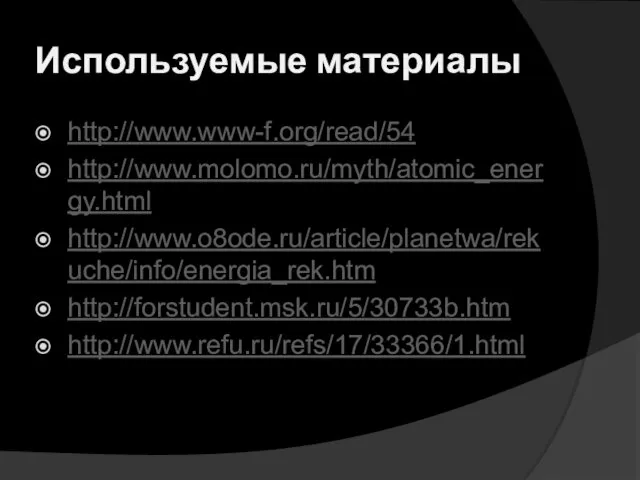 Используемые материалы http://www.www-f.org/read/54 http://www.molomo.ru/myth/atomic_energy.html http://www.o8ode.ru/article/planetwa/rekuche/info/energia_rek.htm http://forstudent.msk.ru/5/30733b.htm http://www.refu.ru/refs/17/33366/1.html