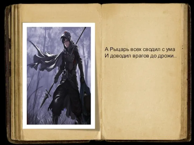 А Рыцарь всех сводил с ума И доводил врагов до дрожи…