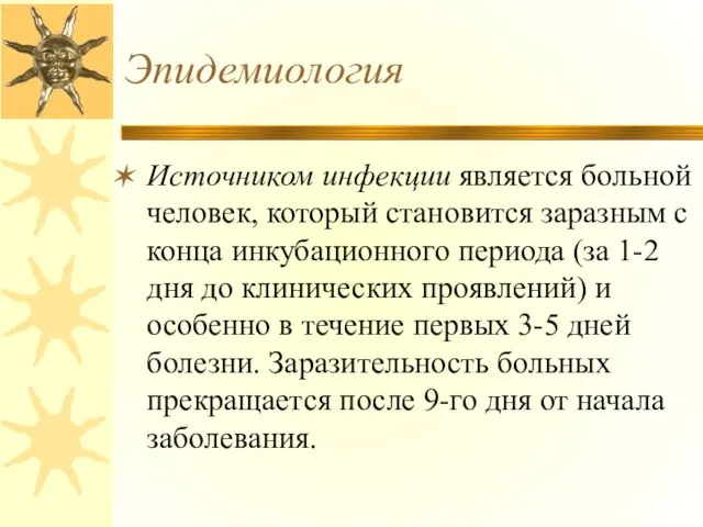 Эпидемиология Источником инфекции является больной человек, который становится заразным с конца