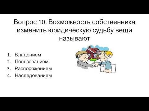 Вопрос 10. Возможность собственника изменить юридическую судьбу вещи называют Владением Пользованием Распоряжением Наследованием