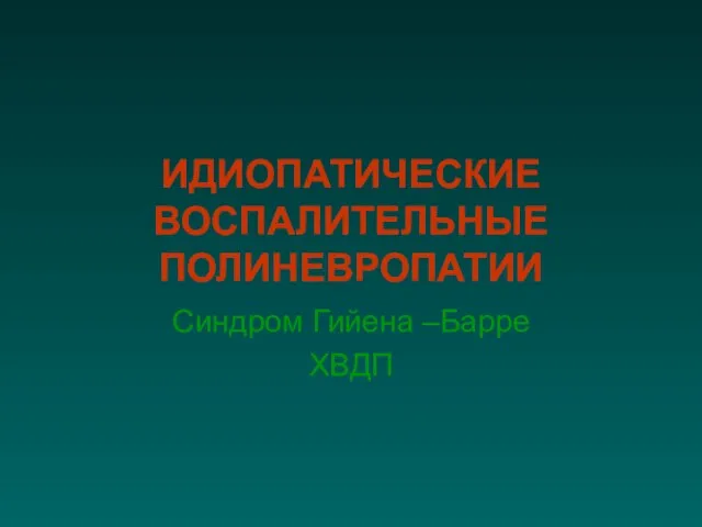 ИДИОПАТИЧЕСКИЕ ВОСПАЛИТЕЛЬНЫЕ ПОЛИНЕВРОПАТИИ Синдром Гийена –Барре ХВДП