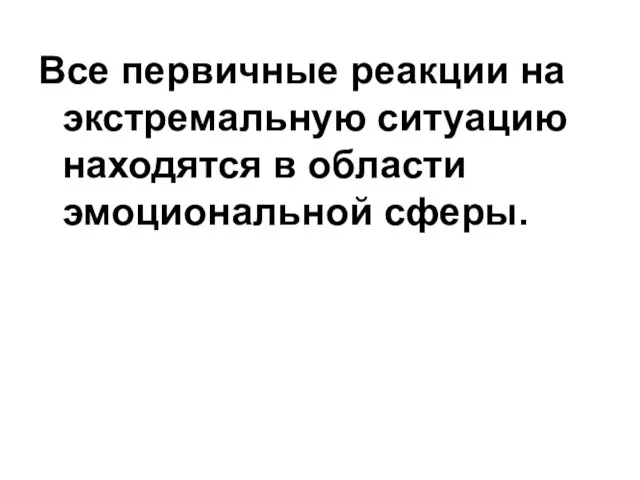 Все первичные реакции на экстремальную ситуацию находятся в области эмоциональной сферы.